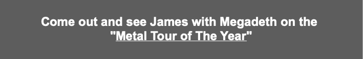 Come out and see James with Megadeth on the 
